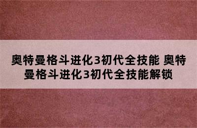 奥特曼格斗进化3初代全技能 奥特曼格斗进化3初代全技能解锁